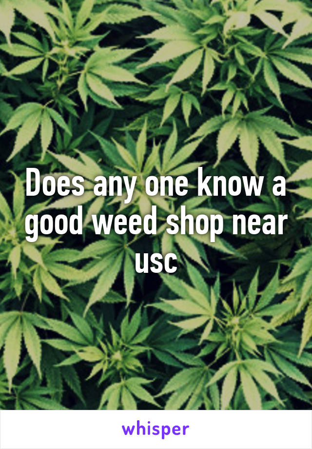 Does any one know a good weed shop near usc