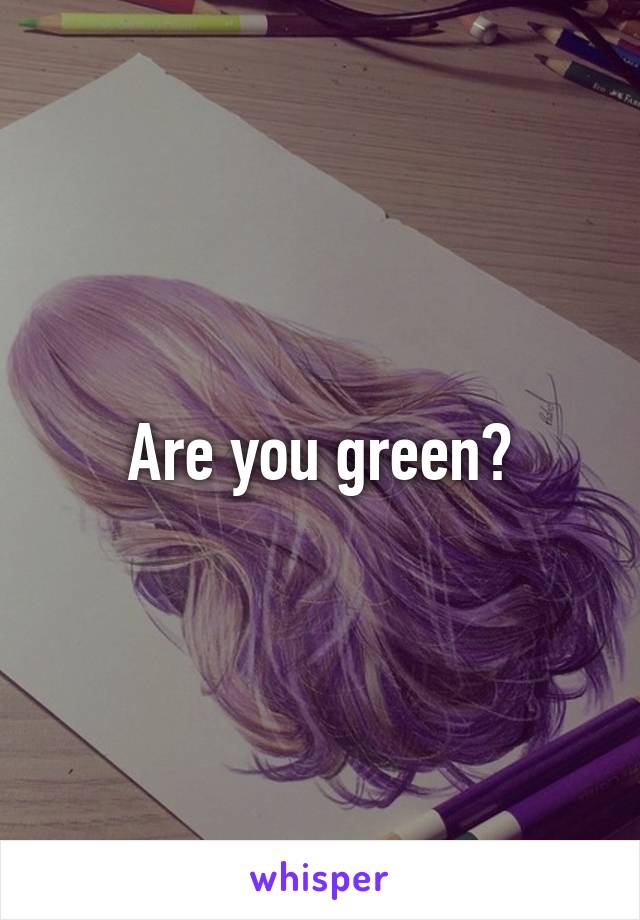 Are you green?