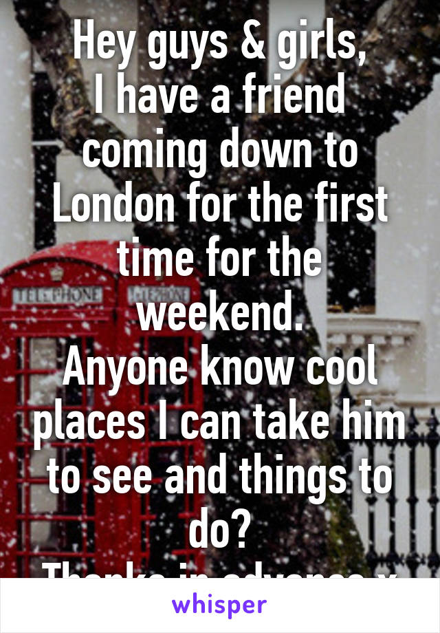 Hey guys & girls,
I have a friend coming down to London for the first time for the weekend.
Anyone know cool places I can take him to see and things to do?
Thanks in advance x