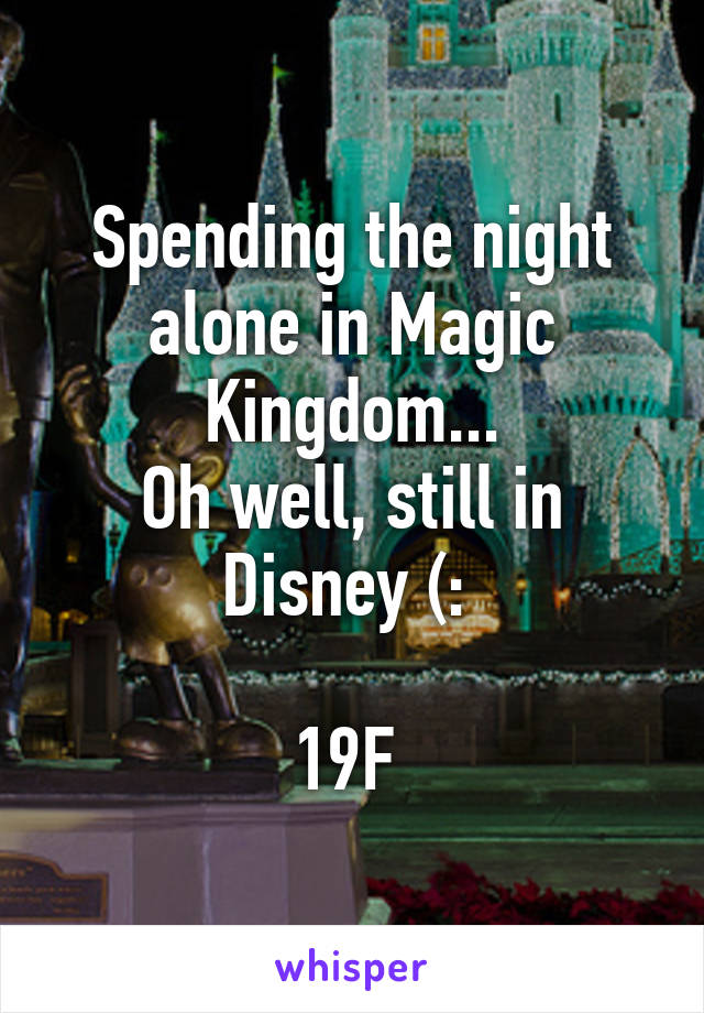 Spending the night alone in Magic Kingdom...
Oh well, still in Disney (: 

19F 