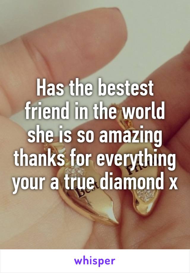 Has the bestest friend in the world she is so amazing thanks for everything your a true diamond x