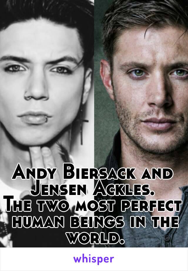 Andy Biersack and Jensen Ackles. 
The two most perfect human beings in the world.