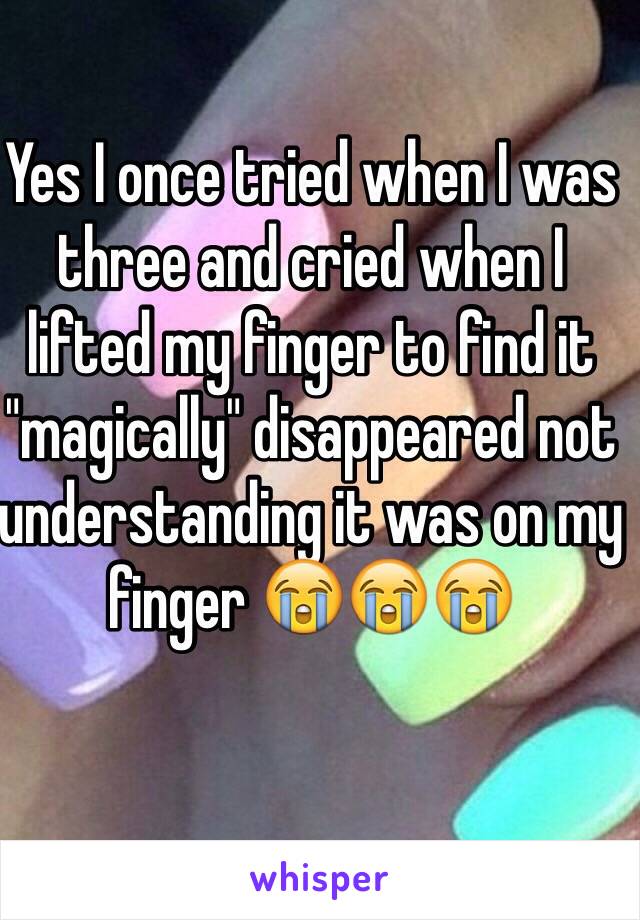 Yes I once tried when I was three and cried when I lifted my finger to find it "magically" disappeared not understanding it was on my finger 😭😭😭