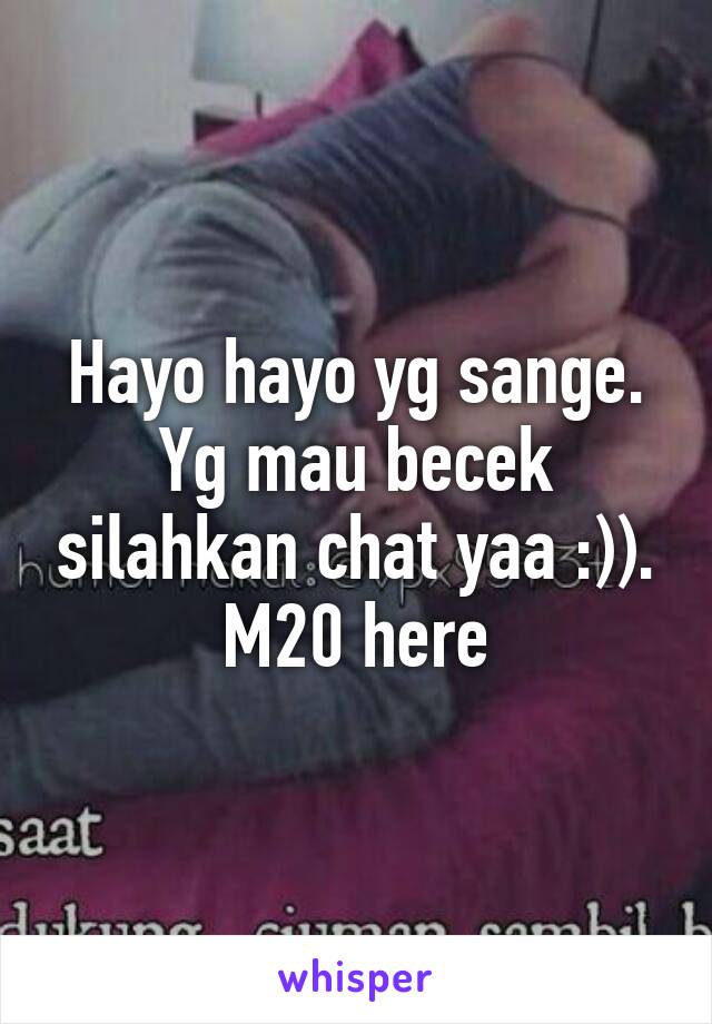 Hayo hayo yg sange. Yg mau becek silahkan chat yaa :)). M20 here