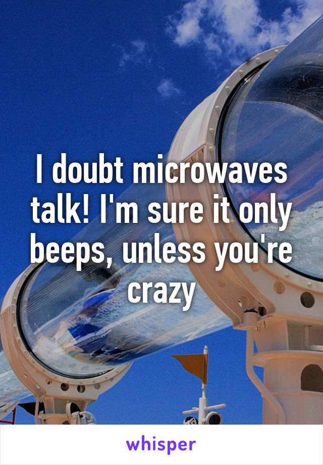 I doubt microwaves talk! I'm sure it only beeps, unless you're crazy