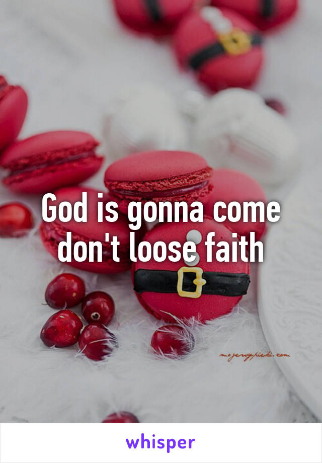 God is gonna come don't loose faith