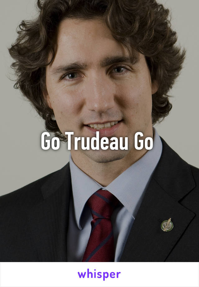 Go Trudeau Go 