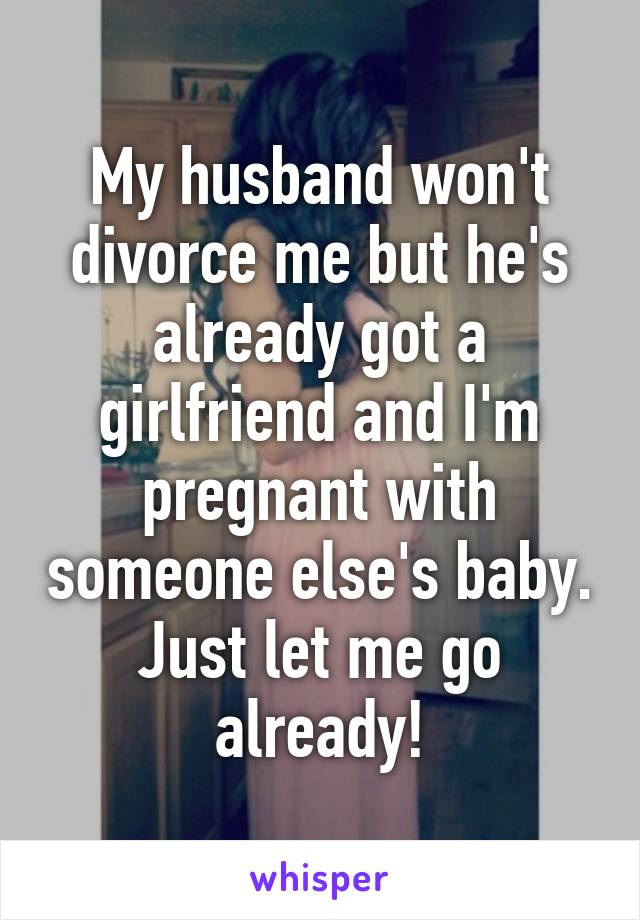 My husband won't divorce me but he's already got a girlfriend and I'm pregnant with someone else's baby. Just let me go already!