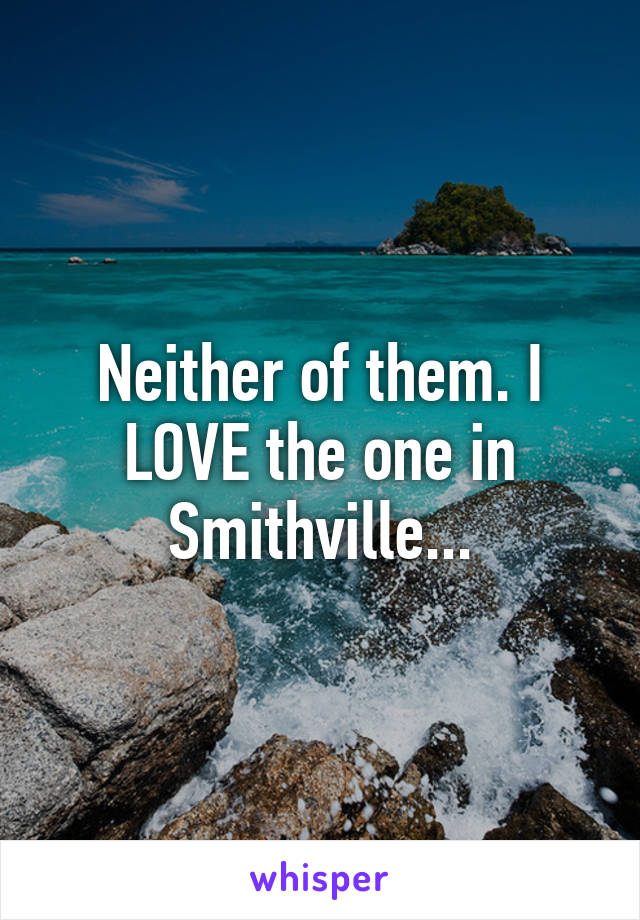 Neither of them. I LOVE the one in Smithville...