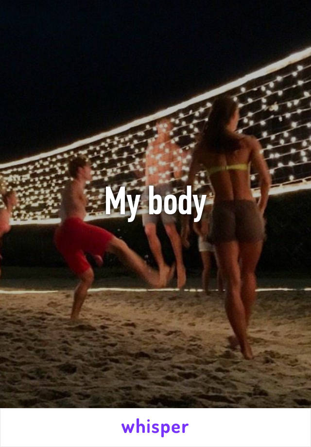 My body
