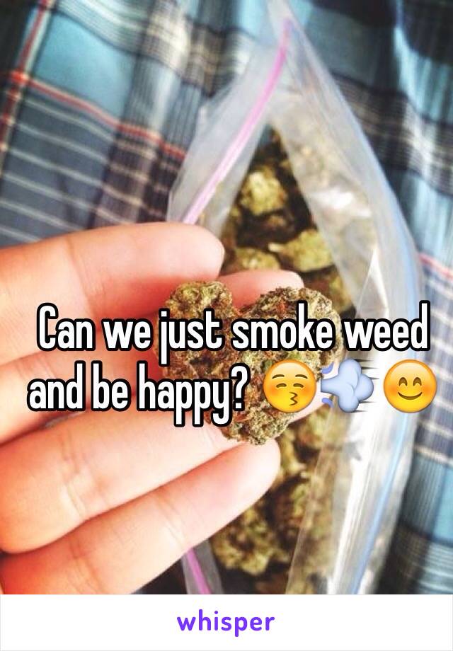 Can we just smoke weed and be happy? 😚💨😊