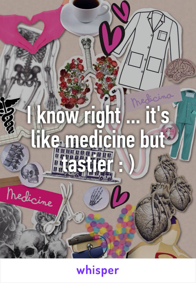 I know right ... it's like medicine but tastier : )