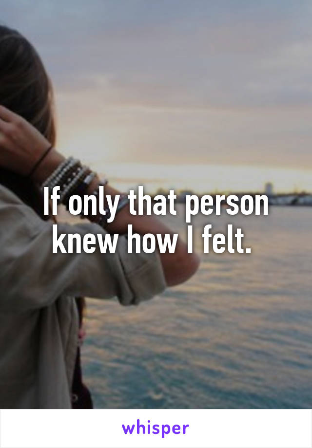 If only that person knew how I felt. 