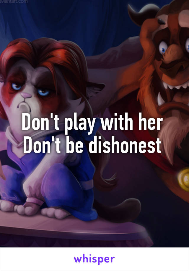 Don't play with her 
Don't be dishonest 