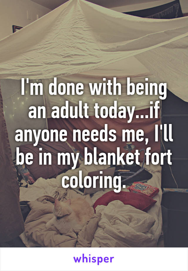 I'm done with being an adult today...if anyone needs me, I'll be in my blanket fort coloring.