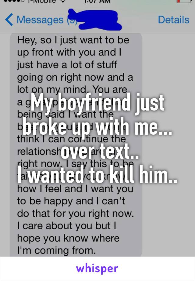 My boyfriend just broke up with me...
 over text..
I wanted to kill him..