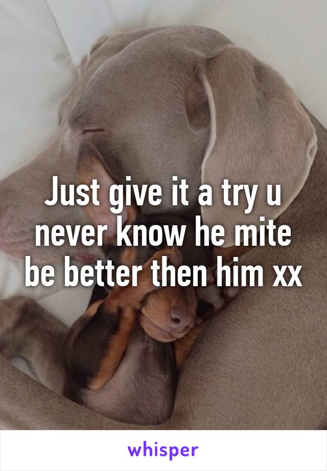 Just give it a try u never know he mite be better then him xx