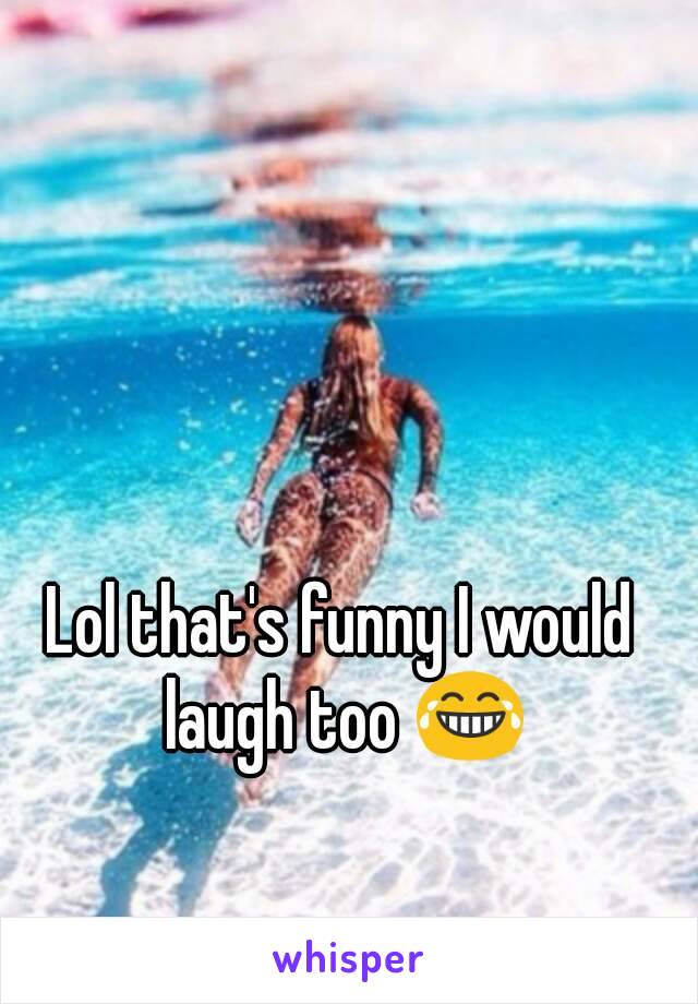 Lol that's funny I would laugh too 😂