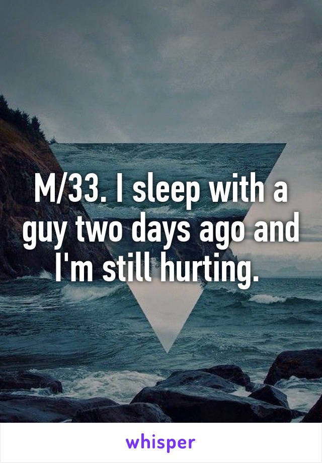 M/33. I sleep with a guy two days ago and I'm still hurting. 