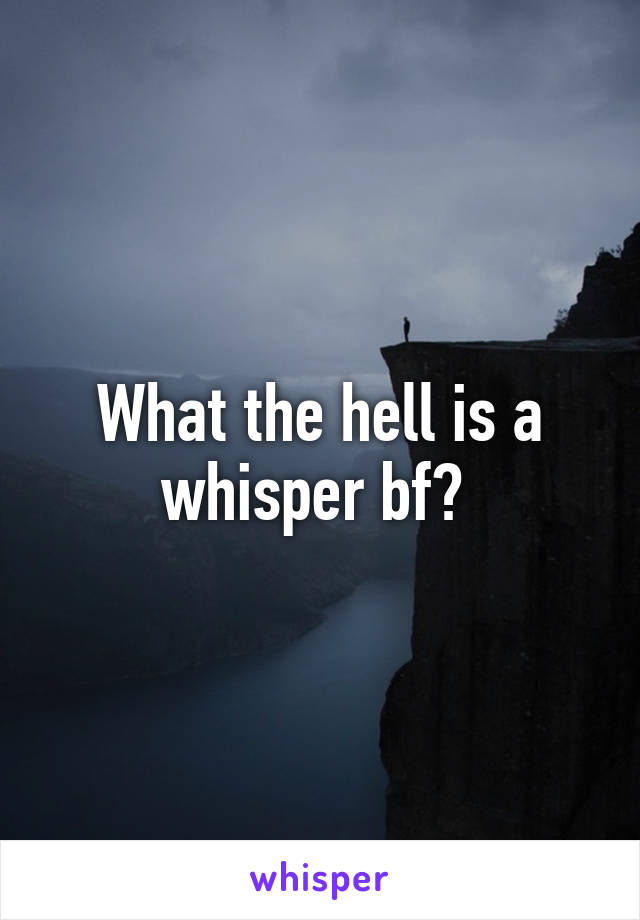 What the hell is a whisper bf? 