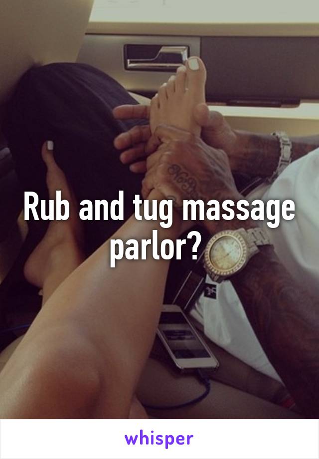 Rub and tug massage parlor? 