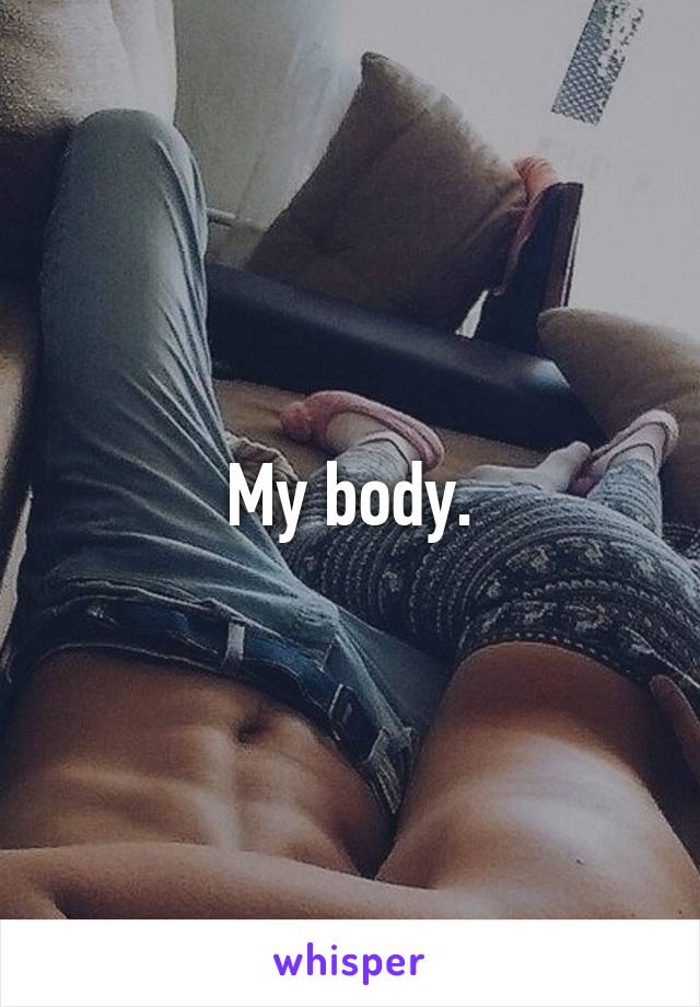 My body.