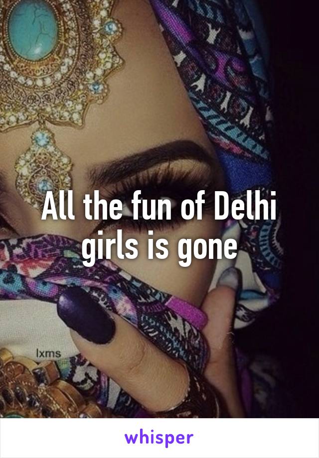 All the fun of Delhi girls is gone