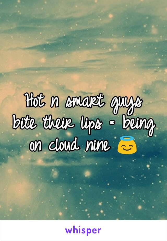 Hot n smart guys bite their lips = being on cloud nine 😇