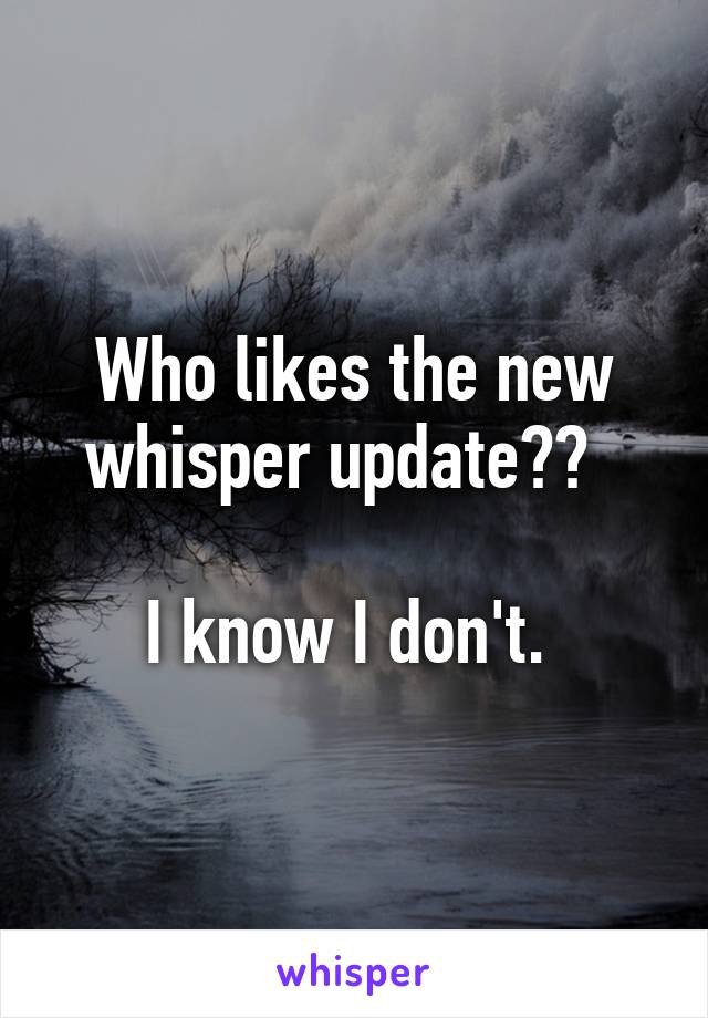 Who likes the new whisper update??  

I know I don't. 