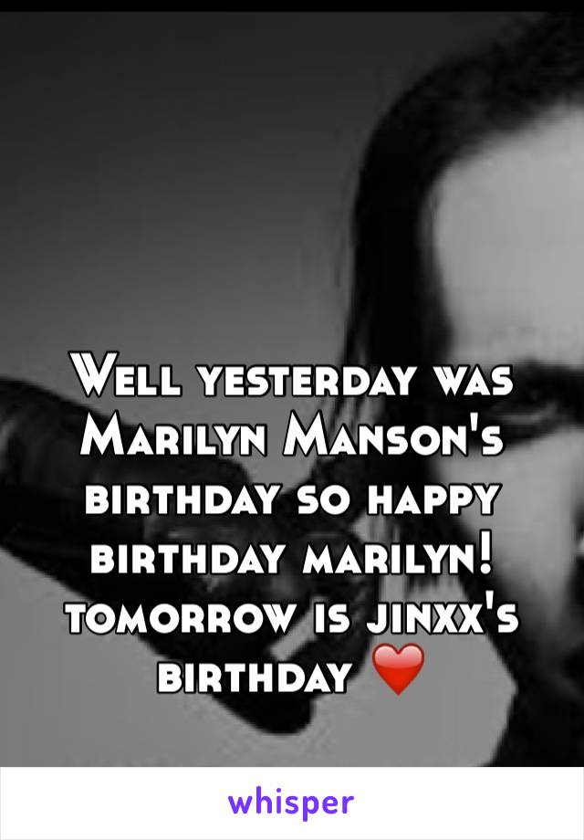 Well yesterday was Marilyn Manson's birthday so happy birthday marilyn! tomorrow is jinxx's birthday ❤️
