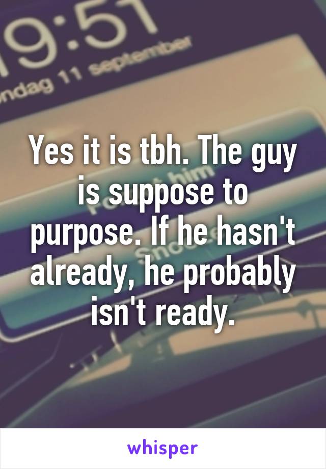 Yes it is tbh. The guy is suppose to purpose. If he hasn't already, he probably isn't ready.