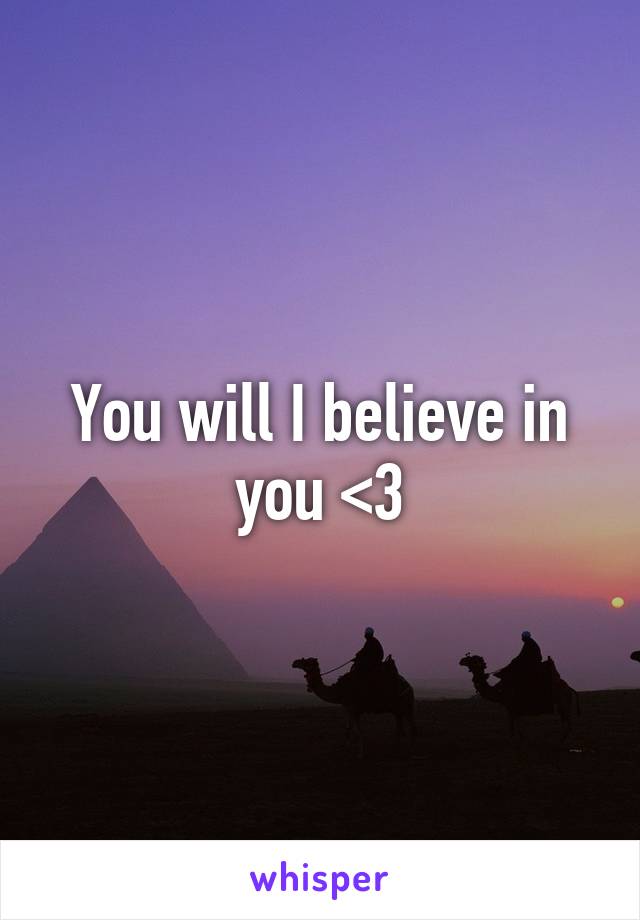 You will I believe in you <3