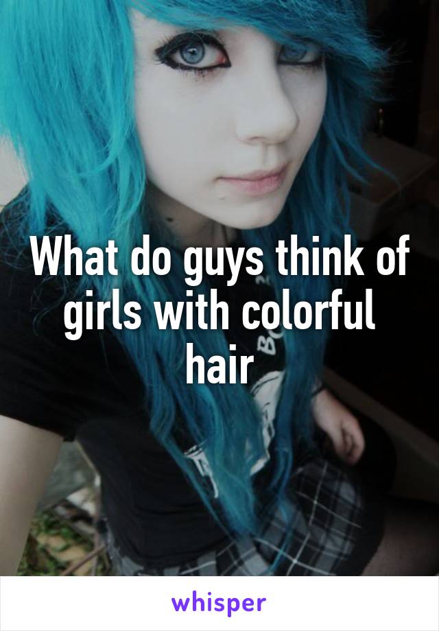 What do guys think of girls with colorful hair