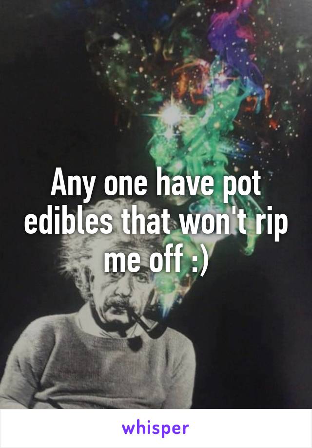 Any one have pot edibles that won't rip me off :)