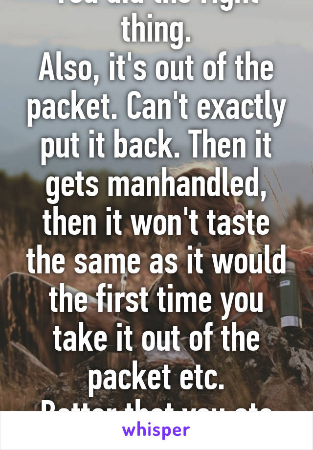 You did the right thing.
Also, it's out of the packet. Can't exactly put it back. Then it gets manhandled, then it won't taste the same as it would the first time you take it out of the packet etc.
Better that you ate it.