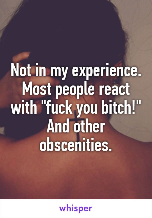 Not in my experience. Most people react with "fuck you bitch!" And other obscenities.