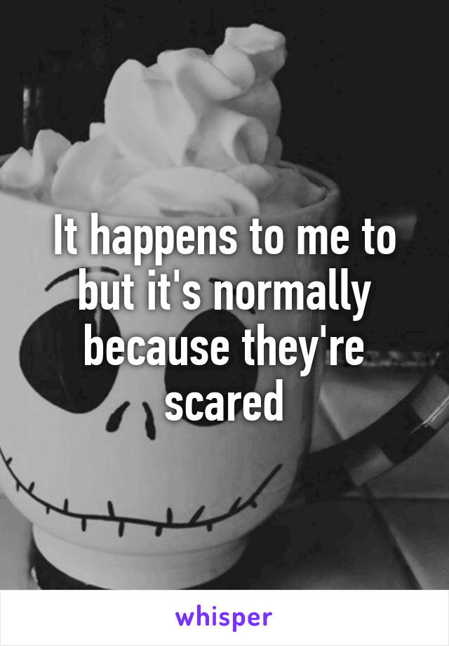 It happens to me to but it's normally because they're scared