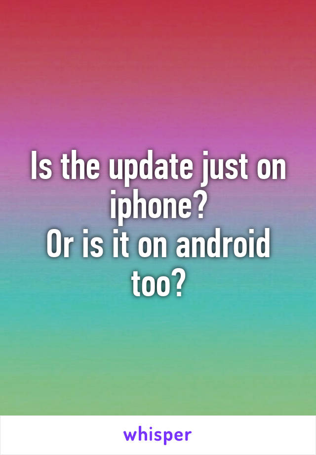 Is the update just on iphone?
Or is it on android too?