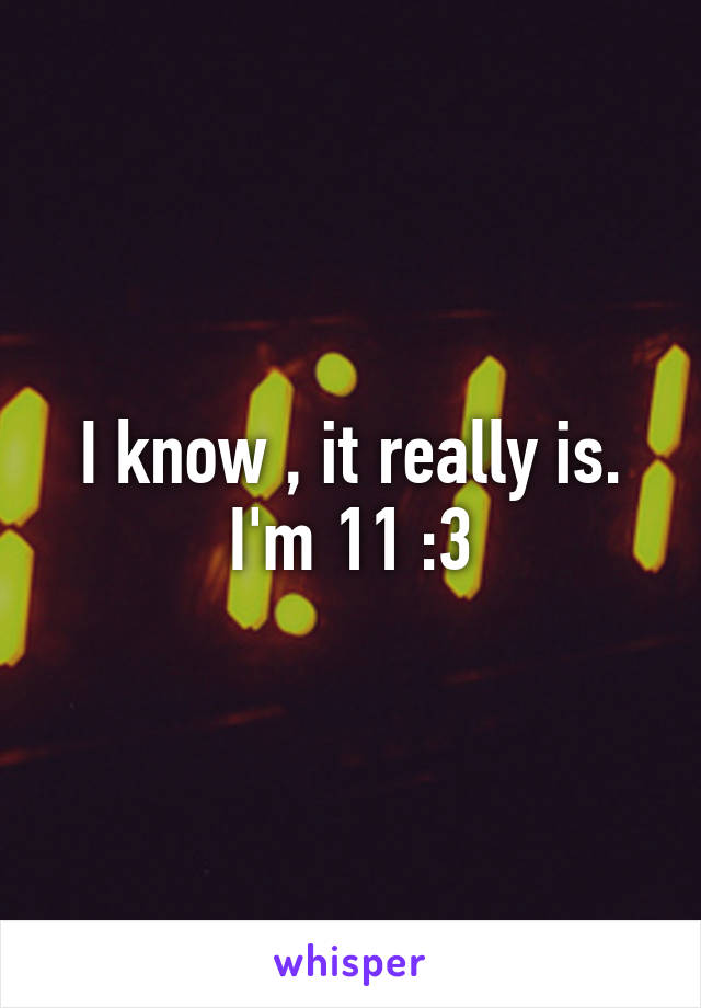 I know , it really is. I'm 11 :3