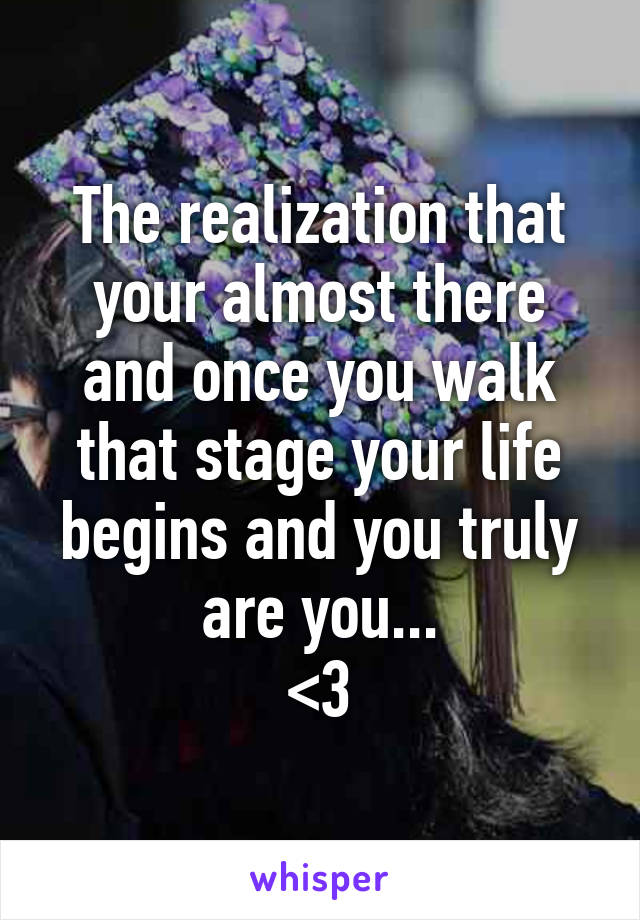 The realization that your almost there and once you walk that stage your life begins and you truly are you...
<3