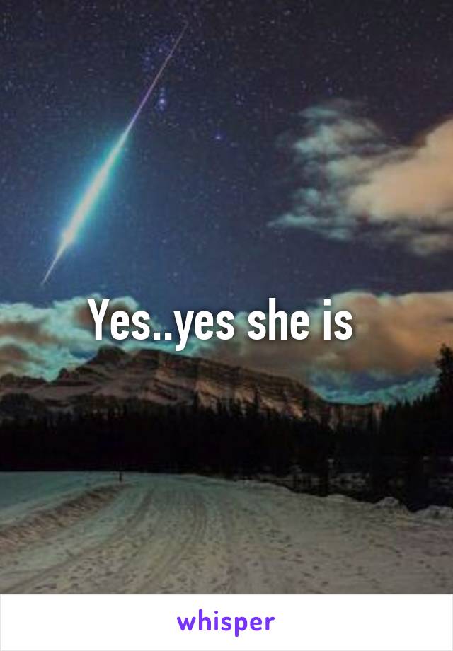 Yes..yes she is 