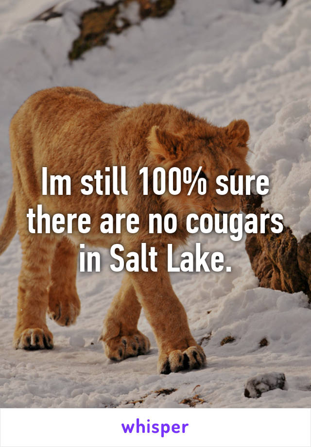 Im still 100% sure there are no cougars in Salt Lake.