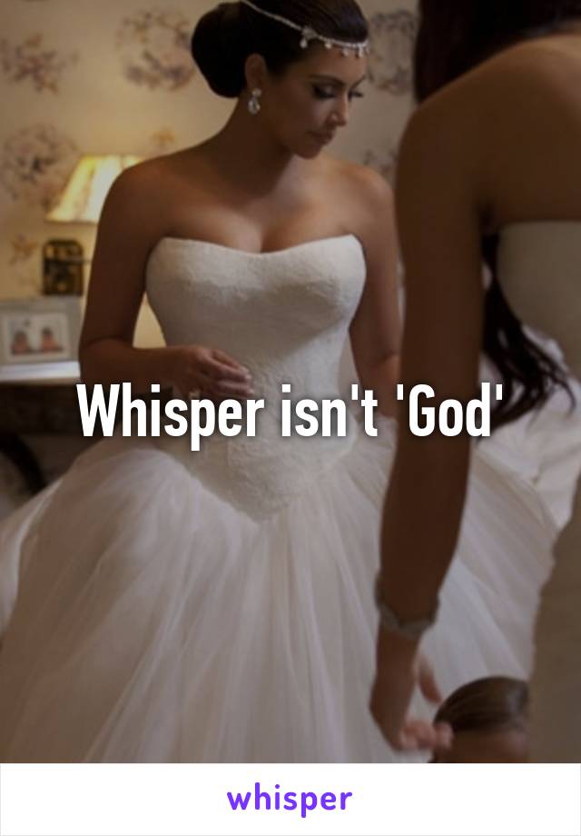 Whisper isn't 'God'