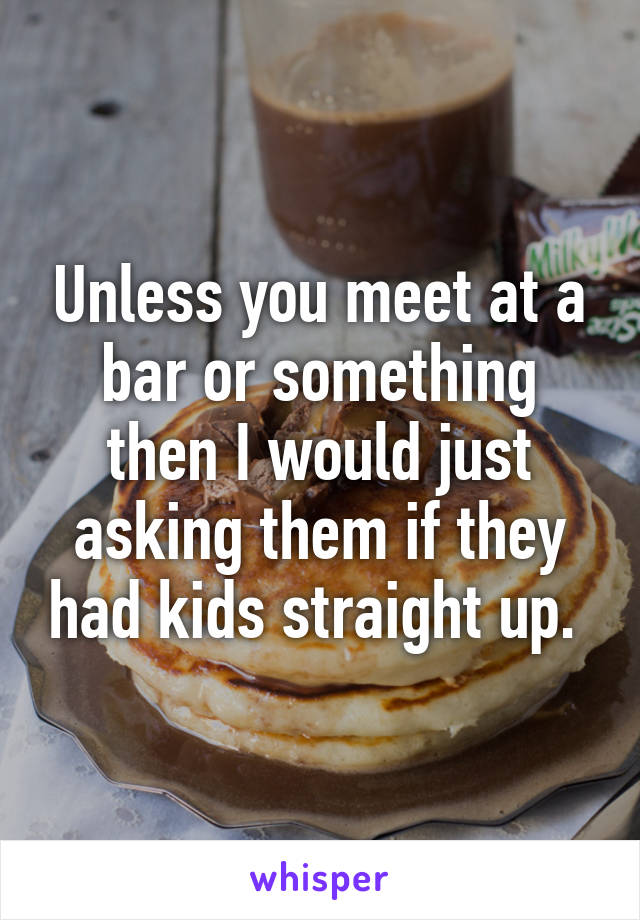 Unless you meet at a bar or something then I would just asking them if they had kids straight up. 