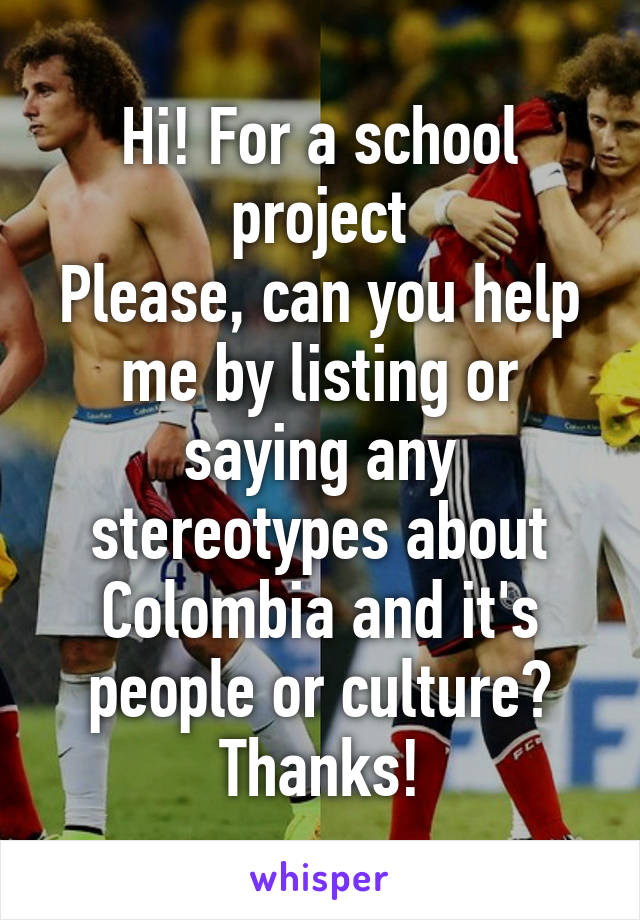 Hi! For a school project
Please, can you help me by listing or saying any stereotypes about Colombia and it's people or culture?
Thanks!