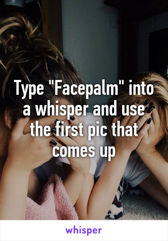 Type "Facepalm" into a whisper and use the first pic that comes up