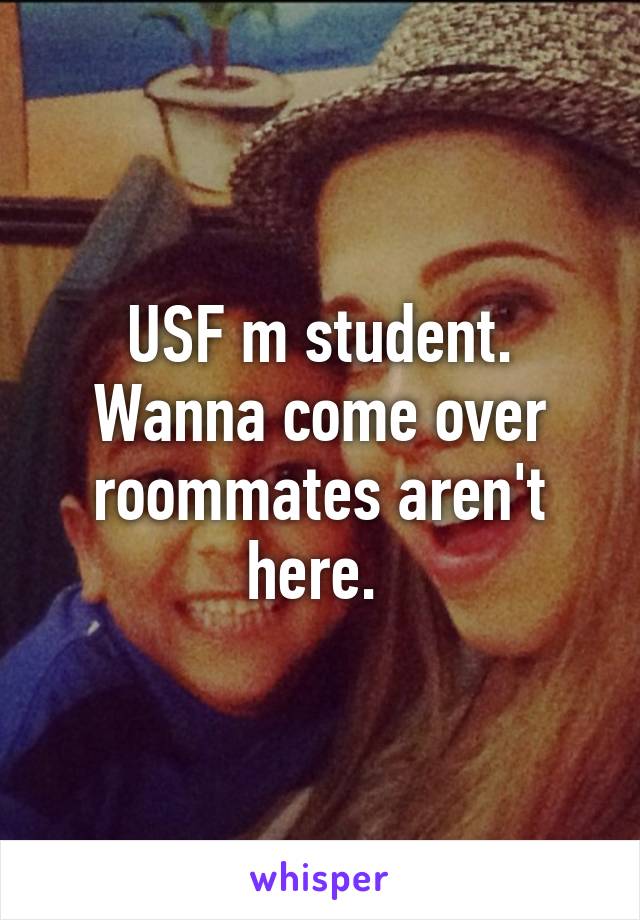 USF m student.
Wanna come over
roommates aren't here. 