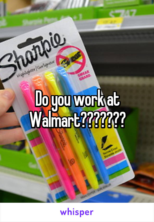 Do you work at Walmart???????