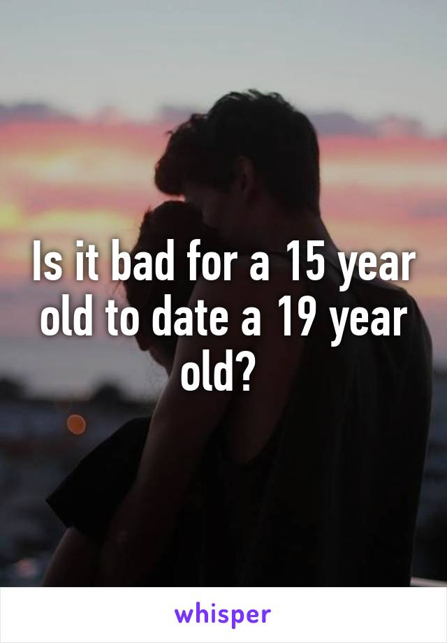 Is it bad for a 15 year old to date a 19 year old? 