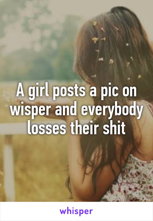 A girl posts a pic on wisper and everybody losses their shit